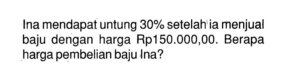 Ina mendapat untung 30% setelah ia menjual baju dengan harga Rp150.000,00. Berapa harga pembelian baju Ina?