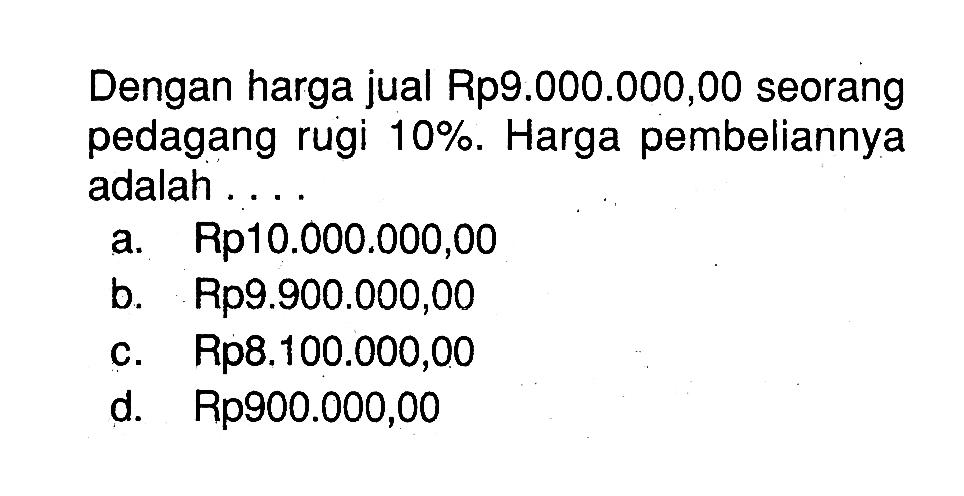 Dengan harga jual Rp9.000.000,00 seorang pedagang rugi 10%. Harga pembeliannya adalah . . . .