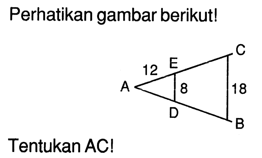 Perhatikan gambar berikut! A 12 E C 8 18 D BTentukan AC!