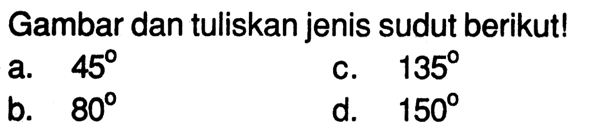 Gambar dan tuliskan jenis sudut berikut!
a.  45 
c.  135 
b.  80 
d.  150 