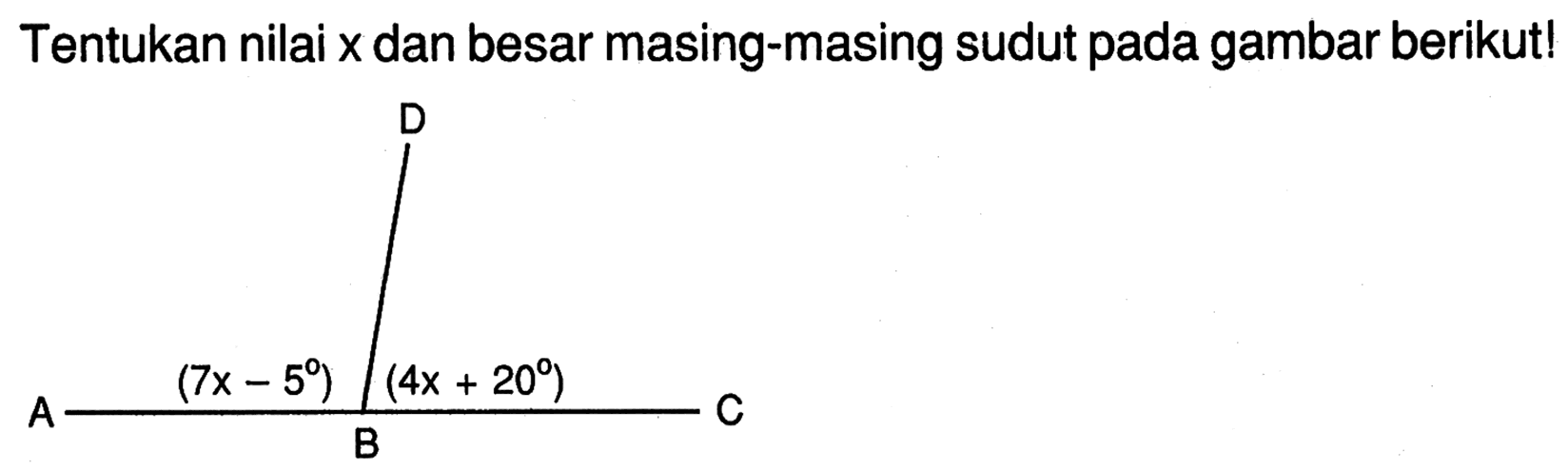 Tentukan nilai x dan besar masing-masing sudut pada gambar berikut!D A (7x-5) B (4x+20) C 