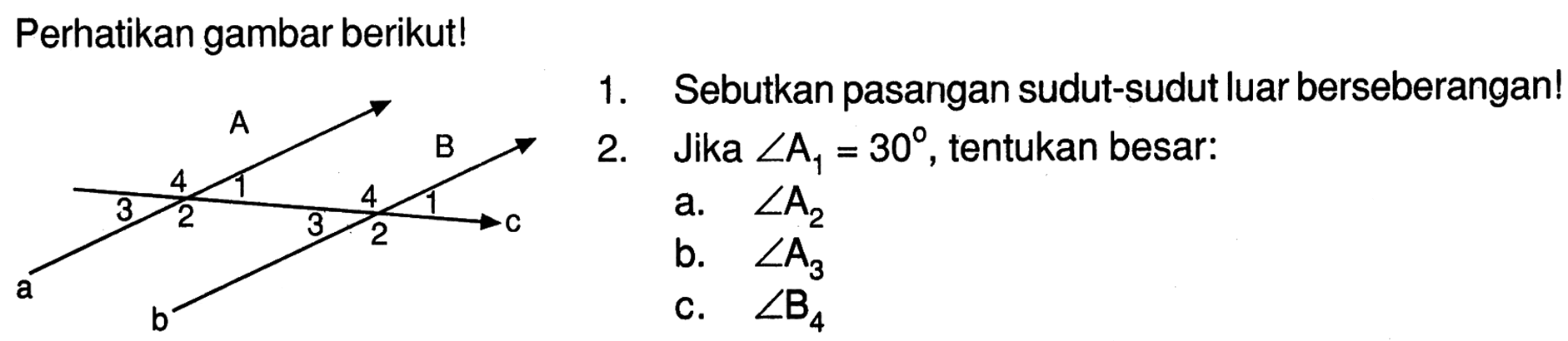 Perhatikan gambar berikut!1. Sebutkan pasangan sudut-sudut luar berseberangan!2. Jika sudut A1=30, tentukan besar:a.  sudut A2 b.  sudut A3c. sudut B4 