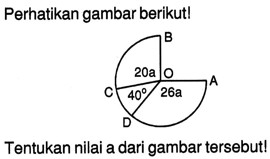 Perhatikan gambar berikut! B C O A D 20a 40 26aTentukan nilai a dari gambar tersebut!