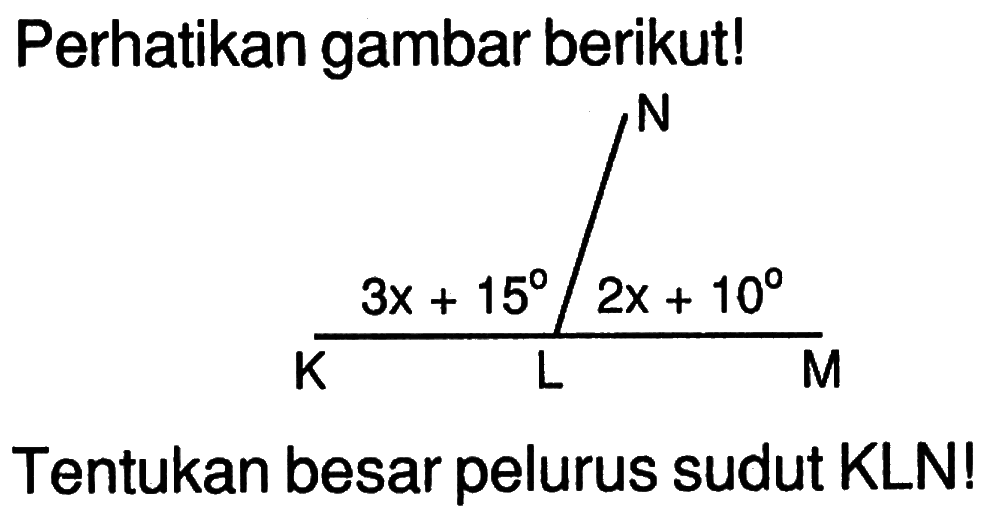 Perhatikan gambar berikut! 3x+15
2x+10 Tentukan besar pelurus sudut KLN!