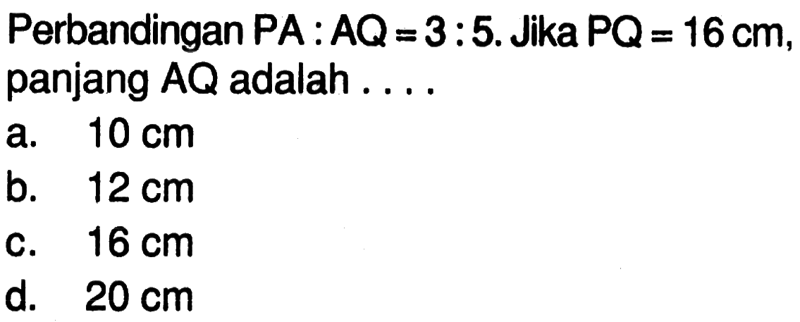 Perbandingan PA:AQ=3:5. Jika PQ=16 cm, panjang AQ adalah ....