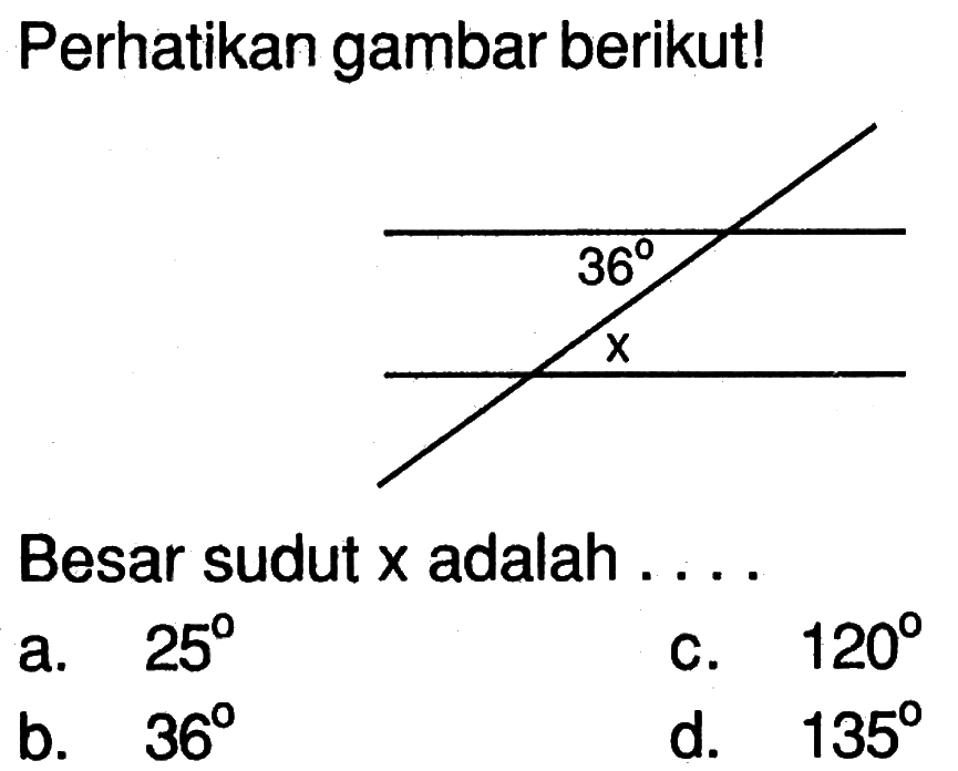 Perhatikan gambar berikut! 36 x
Besar sudut  x  adalah ....
a.  25 
c.  120 
b.  36 
d.  135 