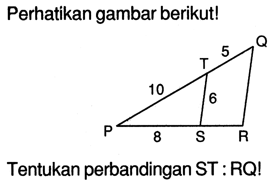 Perhatikan gambar berikut! Tentukan perbandingan ST:RQ! 10 8 6 5