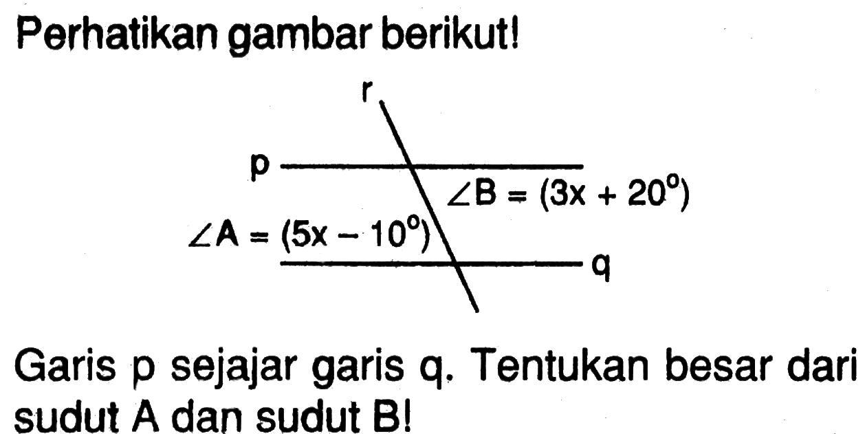 Perhatikan gambar berikut! sudut A=(5x-10) sudut B=(3x+20) Garis p sejajar garis q. Tentukan besar dari sudut A dan sudut B!