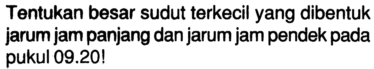 Tentukan besar sudut terkecil yang dibentuk jarum jam panjang dan jarum jam pendek pada pukul 09.20!