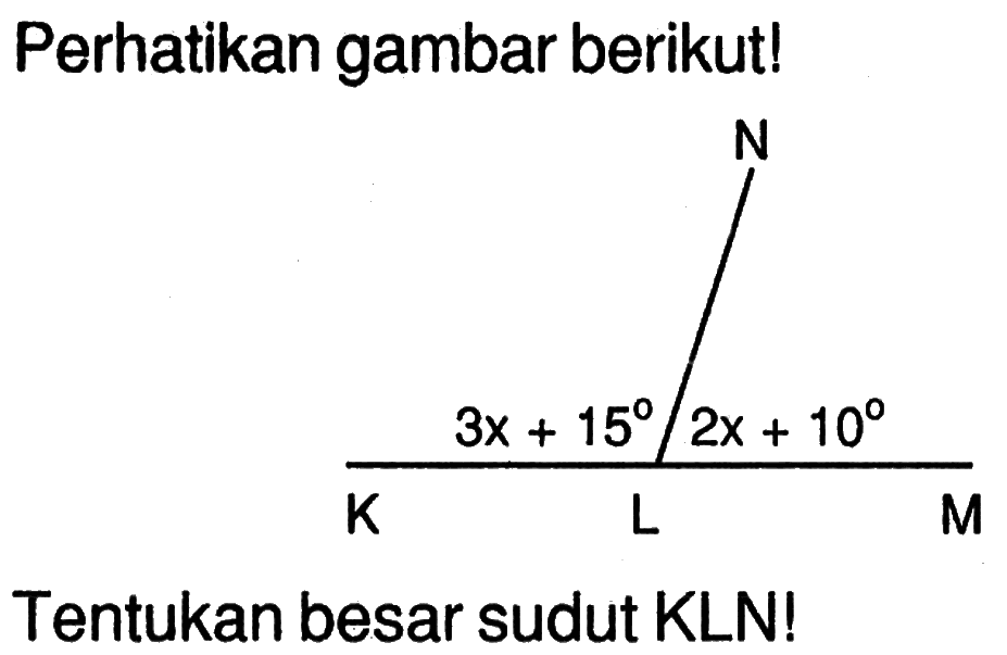 Perhatikan gambar berikut! N 3x+15 2x+10 K L M. Tentukan besar sudut KLN!