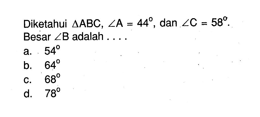 Diketahui segitiga ABC, sudut A=44, dan sudut C=58. Besar sudut B adalah .... 