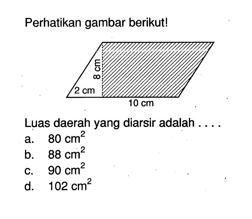 Perhatikan gambar berikut! 2 cm 8 cm 10 cm Luas daerah yang diarsir adalah .... a. 80 cm^2 b. 88 cm^2 c. 90 cm^2 d. 102 cm^2 