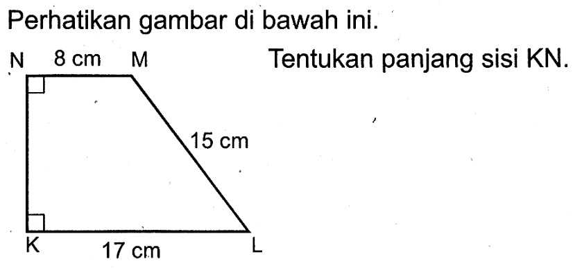 Perhatikan gambar di bawah ini. N 8 cm M 15 cm K 17 cm LTentukan panjang sisi KN.