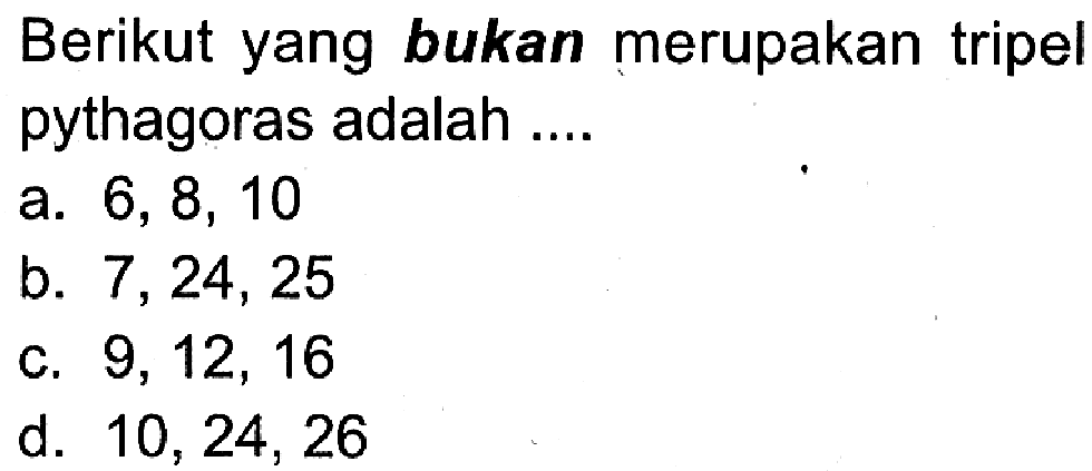 Berikut yang bukan merupakan tripel pythagoras adalah ....a. 6,8,10 b. 7,24,25 c. 9,12,16 d. 10,24,26