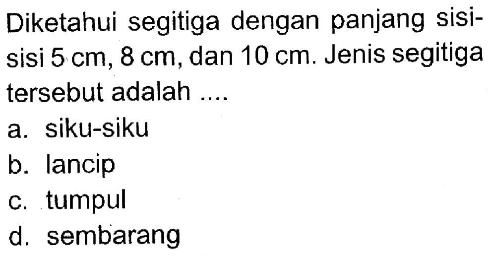 Diketahui segitiga dengan panjang sisi-sisi 5 cm, 8 cm, dan 10 cm. Jenis segitiga tersebut adalah ....