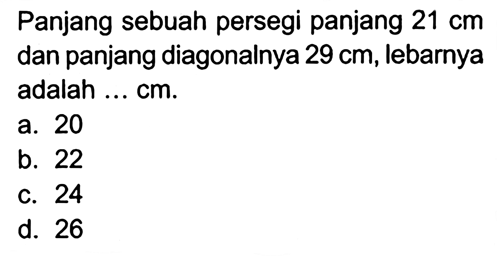 Panjang sebuah persegi panjang 21 cm dan panjang diagonalnya 29 cm, lebarnya adalah ... cm.