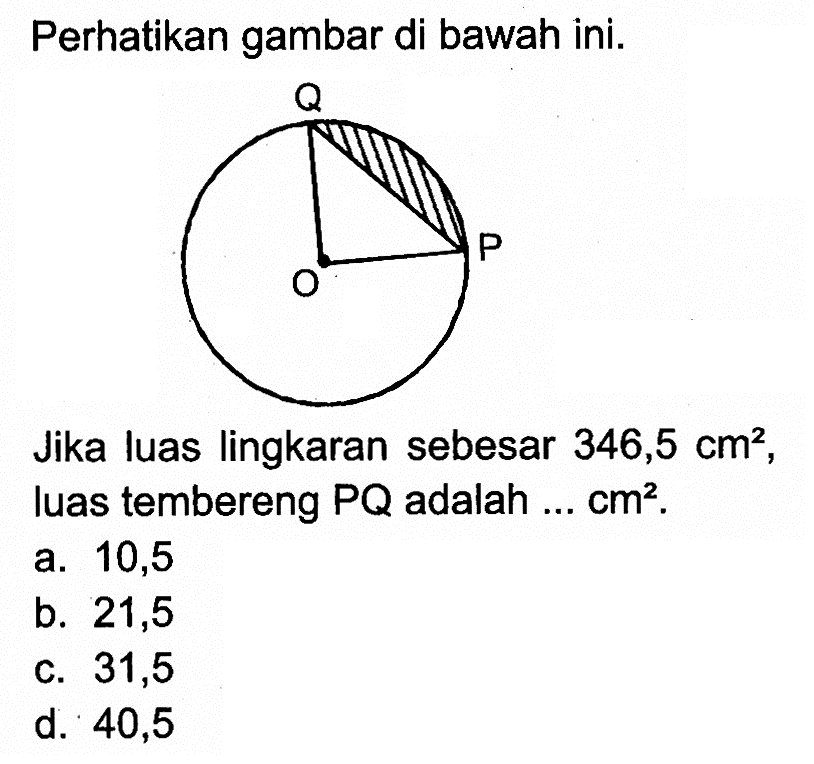 Perhatikan gambar di bawah ini. Q O P Jika luas lingkaran sebesar 346,5 cm^2, luas tembereng PQ adalah ... cm^2.