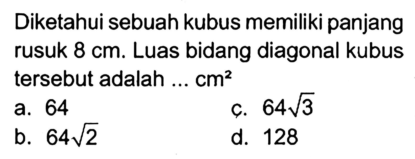 Diketahui sebuah kubus memiliki panjang rusuk 8 cm. Luas bidang diagonal kubus tersebut adalah ...  cm^2 