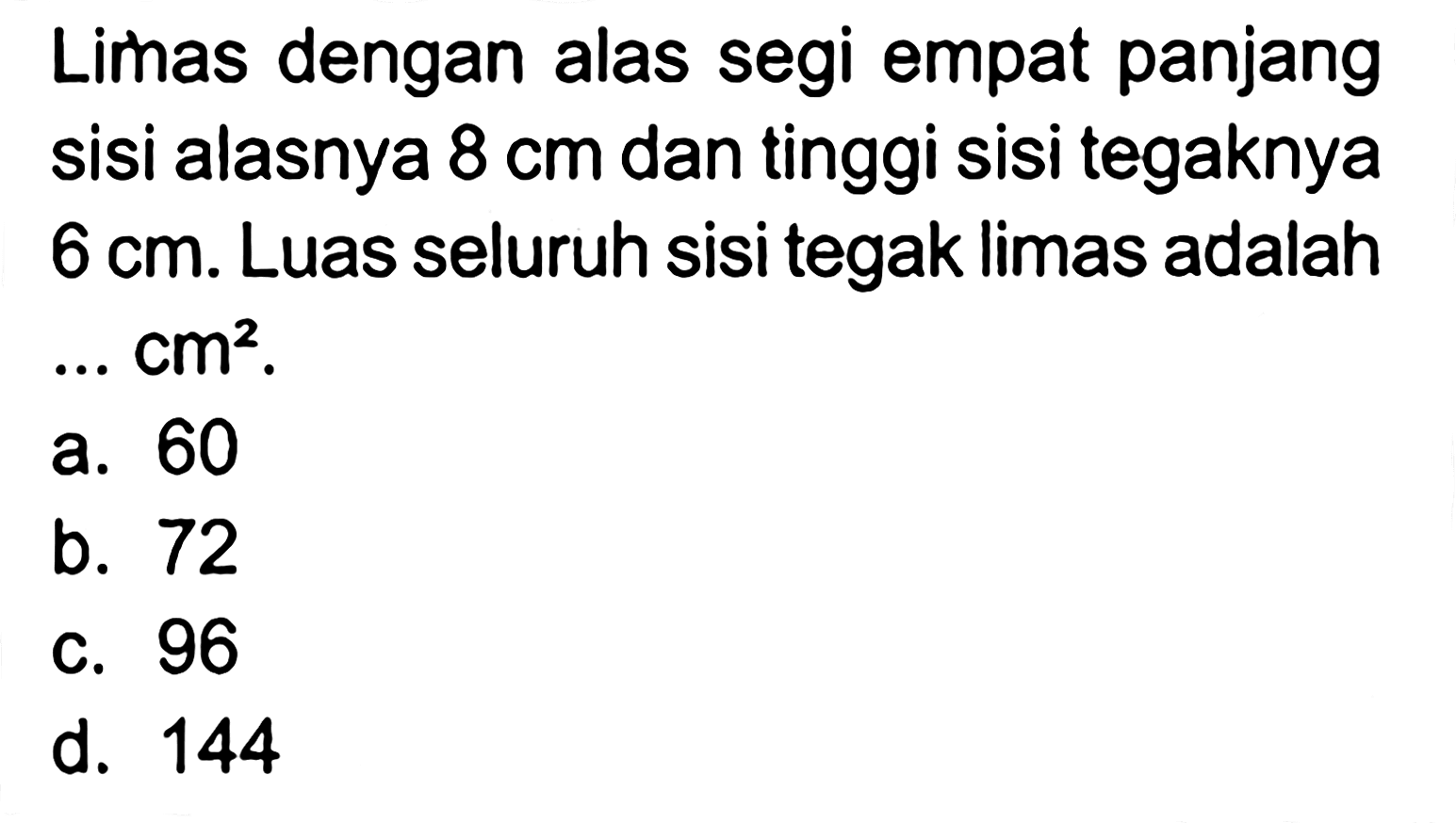 Limas dengan alas segi empat panjang sisi alasnya 8 cm dan tinggi sisi tegaknya 6 cm. Luas seluruh sisi tegak limas adalah ... cm^2.