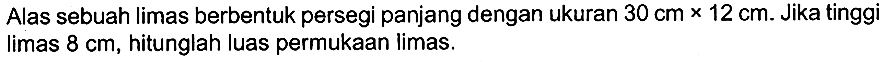 Alas sebuah limas berbentuk persegi panjang dengan ukuran  30 cm x 12 cm .  Jika tinggi limas  8 cm , hitunglah luas permukaan limas.