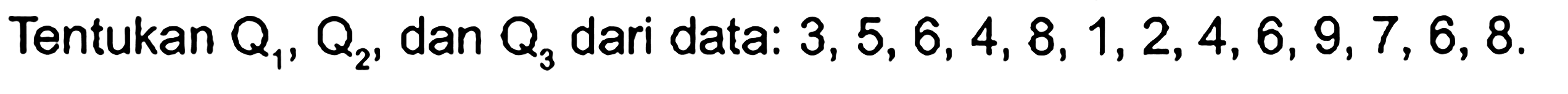 Tentukan Q1, Q2 dan Q3 dari data: 3,5,6,4,8,1,2,4,6,9,7,6,8