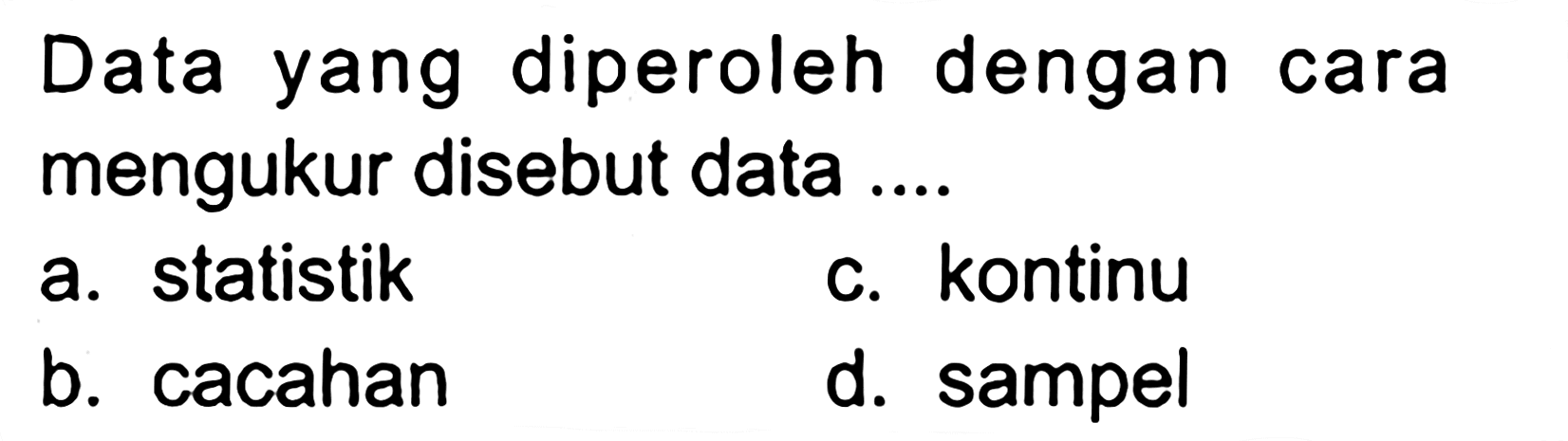 Data yang diperoleh dengan cara mengukur disebut data ....