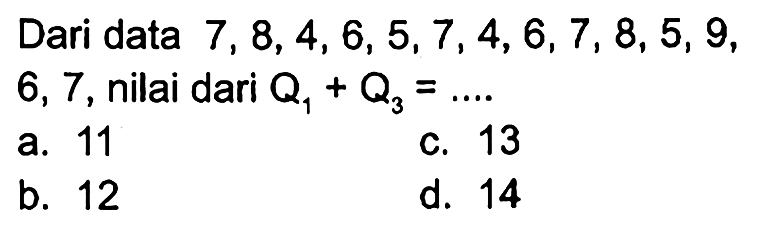 Dari data 7,8,4,6,5,7,4,6,7,8,5,9, 6,7, nilai dari Q1+Q3= .....