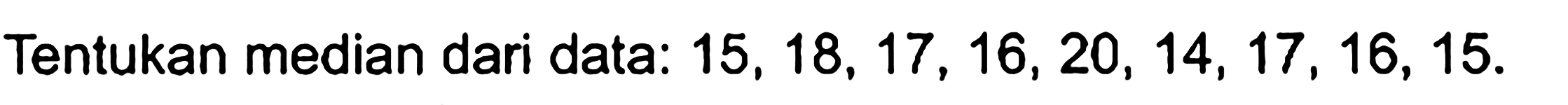 Tentukan median dari data: 15,18,17,16,20,14,17,16,15.