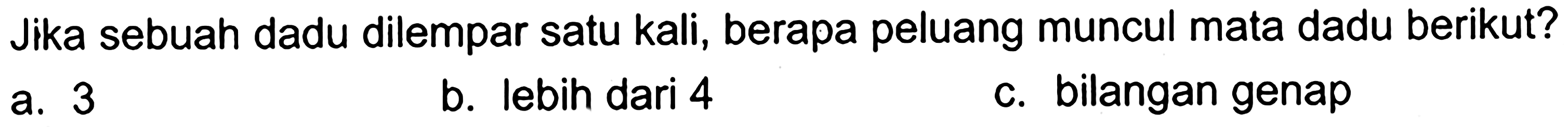 Jika sebuah dadu dilempar satu kali, berapa peluang muncul mata dadu berikut?a. 3 b. lebih dari 4 c. bilangan genap 