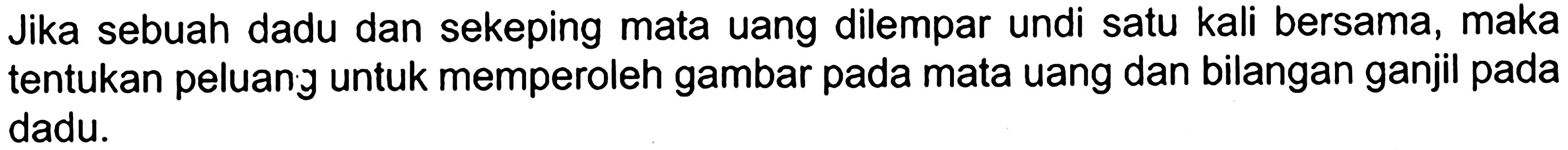 Jika sebuah dadu dan sekeping mata uang dilempar undi satu kali bersama, maka tentukan peluan y untuk memperoleh gambar pada mata uang dan bilangan ganjil pada dadu.