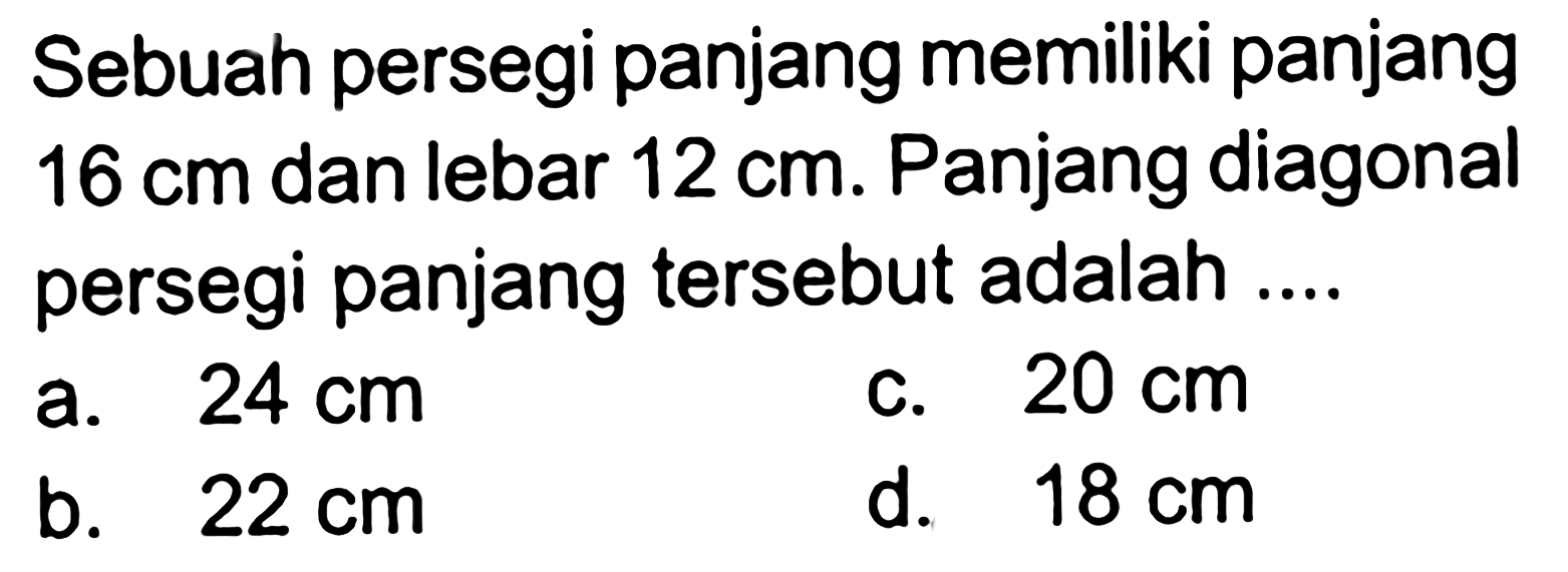 Sebuah persegi panjang memiliki panjang 16 cm dan lebar 12 cm . Panjang diagonal persegi panjang tersebut adalah ....