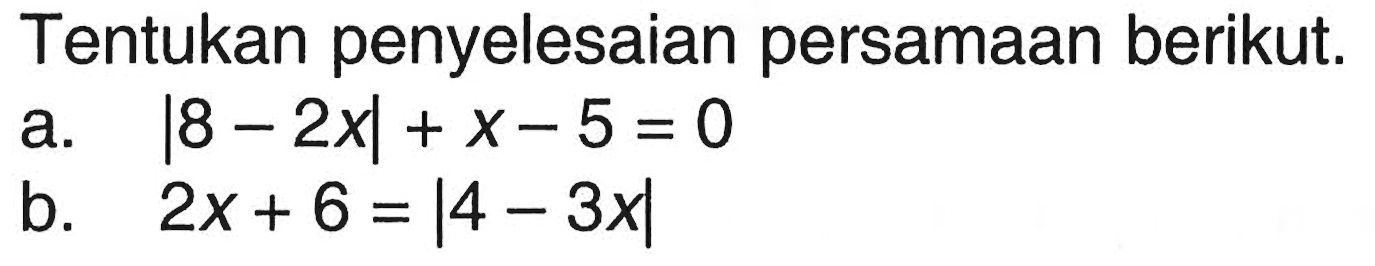 Tentukan penyelesaian persamaan berikut. a. |8-2x|+x-5=0 b. 2x+6=|4-3x|