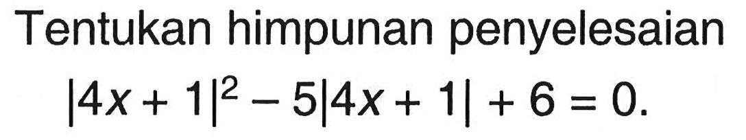 Tentukan himpunan penyelesaian |4x+1|^2-5|4x+1|+6=0.