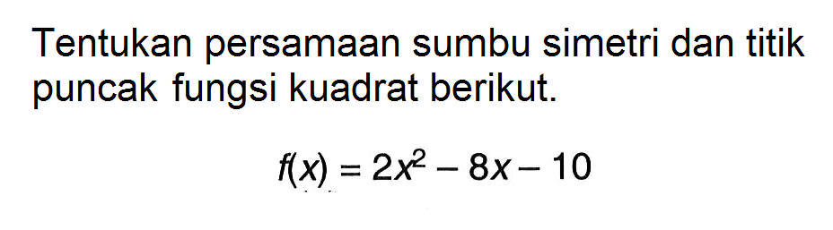 Tentukan persamaan sumbu simetri dan titik puncak fungsi kuadrat berikut.f(x)=2x^2-8x-10