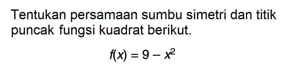 Tentukan persamaan sumbu simetri dan titik puncak fungsi kuadrat berikut.f(x)=9-x^2