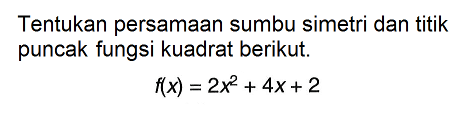 Tentukan persamaan sumbu simetri dan titik puncak fungsi kuadrat berikut.f(x)=2x^2+4x+2 