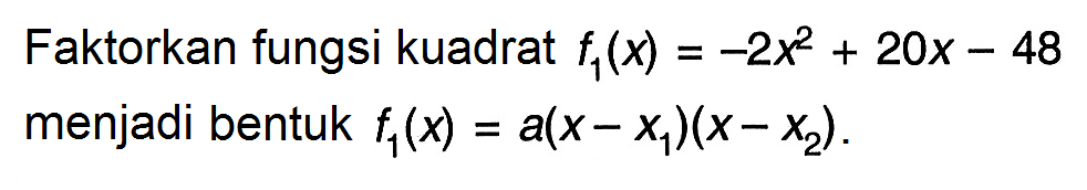 Faktorkan fungsi kuadrat  f1(x)=-2x^2+20x-48  menjadi bentuk  f1(x)=a(x-x1)(x-x2) .