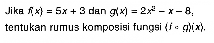 Jika f(x)=5x+3 dan g(x)=2x^2-x-8, tentukan rumus komposisi fungsi (fog)(x).