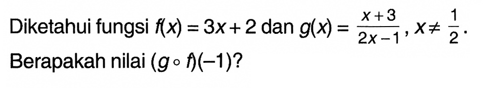 Diketahui fungsi f(x)=3x+2 dan g(x)=(x+3)/(2x-1), x=/=1/2. Berapakah nilai (gof)(-1)? 