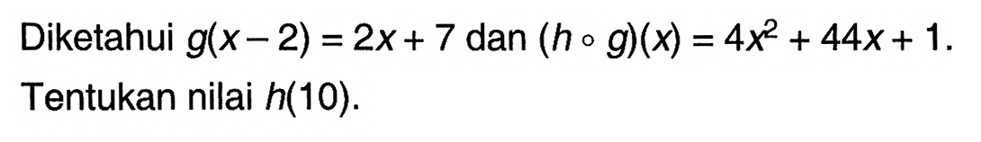 Diketahui g(x-2)=2x+7 dan (hog)(x)=4x^2+44x+1. Tentukan nilai  h(10).