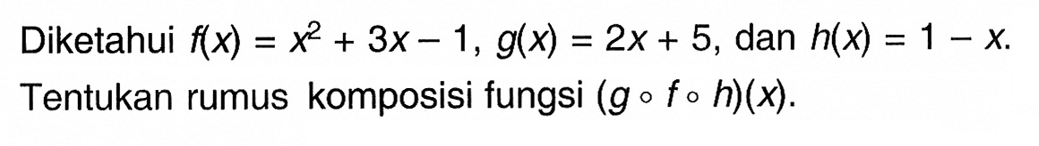 Diketahui f(x)=x^2+3x-1, g(x)=2x+5, dan h(x)=1-x. Tentukan rumus komposisi fungsi (gofoh)(x).