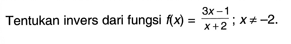 Tentukan invers dari fungsi f(x)=(3x-1)/(x+2); x=/=-2.