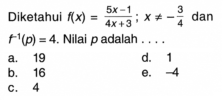 Diketahui f(x)=(5x-1)/(4x+3); x=/=-3/4 dan f^-1(p)=4. Nilai p adalah ....