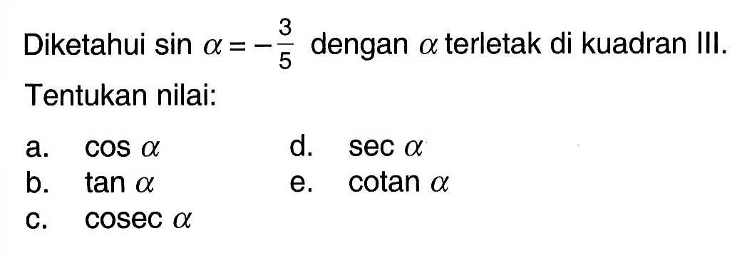 Diketahui sin a=-3/5 dengan alpha terletak di kuadran III. Tentukan nilai: a. cos a d. sec a b. tan a e. cotan a c. cosec a