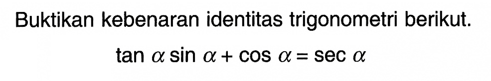 Buktikan kebenaran identitas trigonometri berikut.tan alpha sin alpha+cos alpha=sec alpha 