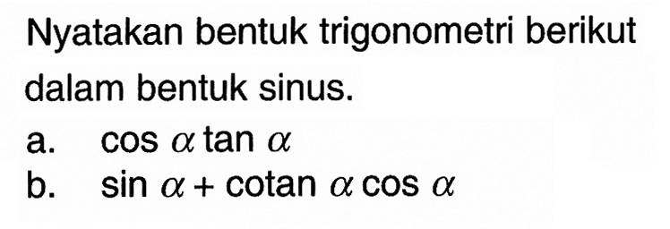 Nyatakan bentuk trigonometri berikut dalam bentuk sinus. a. cos a tan a b. sin a+cotan a cos a