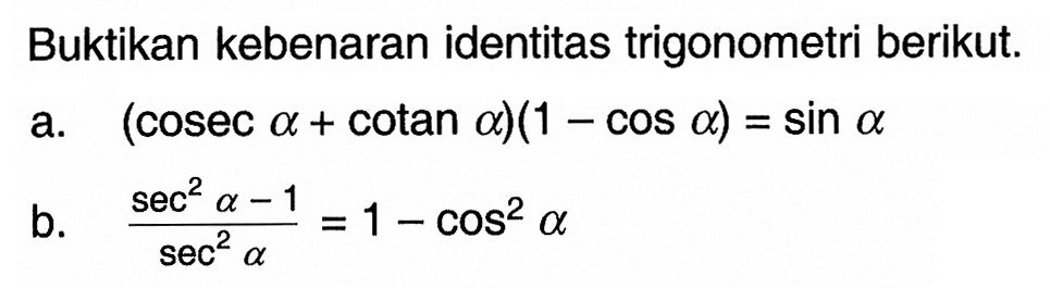 Buktikan kebenaran identitas  trigonometri berikut.a.  (cosec a+cotan a)(1-cos a)=sin a b.  (sec^2 a-1)/sec^2 a=1-cos^2 a 
