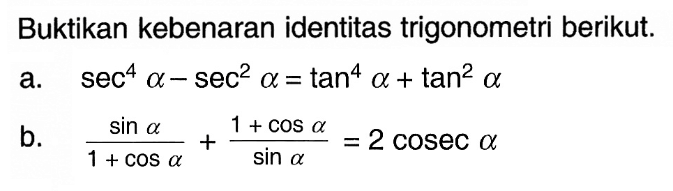 Buktikan kebenaran identitas trigonometri berikut. a. sec^4 a-sec^2 a=tan^4 a+tan^2 a b. sin a/(1+cos a)+(1+cos a)/sin a=2cosec a