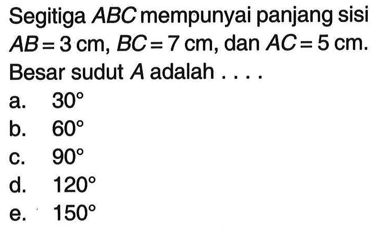 Segitiga ABC mempunyai panjang sisi AB=3 cm, BC=7 cm, dan AC=5 cm. Besar sudut A adalah ...