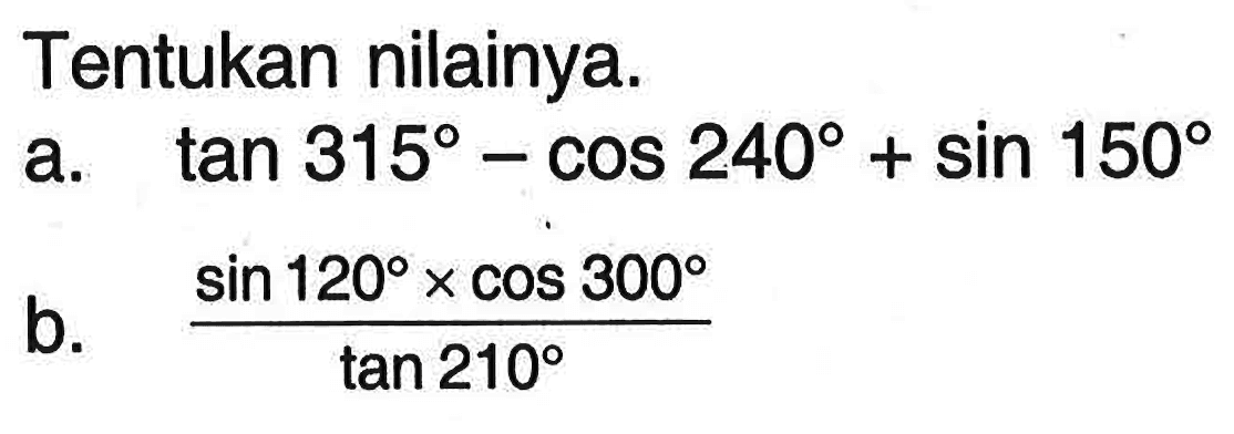 Tentukan nilainya.a.  tan315-cos240+sin150 b.  (sin120x cos300/tan210) 